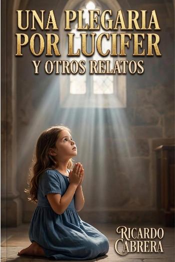 UNA PLEGARIA POR LUCIFER Y OTROS RELATOS | RICARDO CABRERA FIGUEROA | Novel | Safe Creative